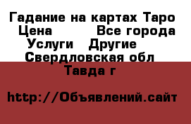 Гадание на картах Таро › Цена ­ 500 - Все города Услуги » Другие   . Свердловская обл.,Тавда г.